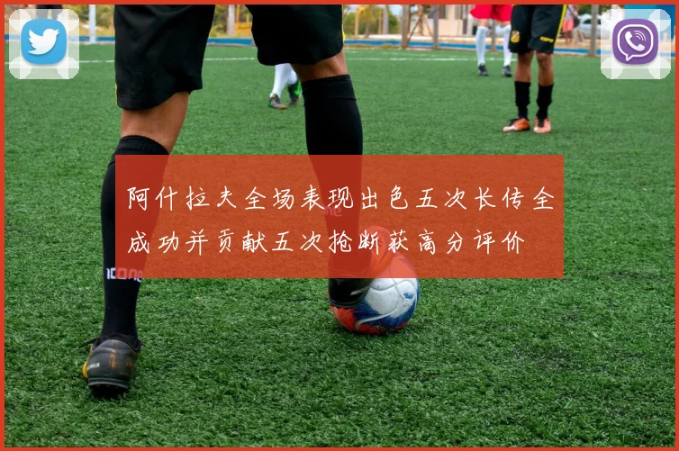 阿什拉夫全场表现出色五次长传全成功并贡献五次抢断获高分评价