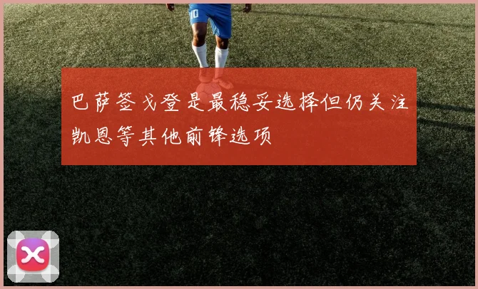 巴萨签戈登是最稳妥选择但仍关注凯恩等其他前锋选项
