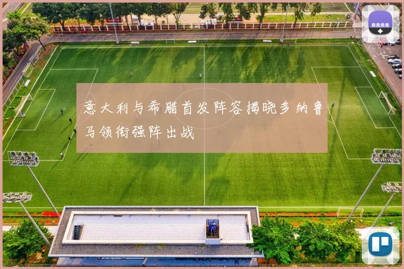 意大利与希腊首发阵容揭晓多纳鲁马领衔强阵出战
