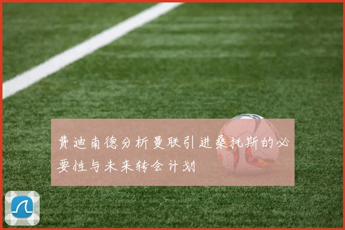 费迪南德分析曼联引进桑托斯的必要性与未来转会计划